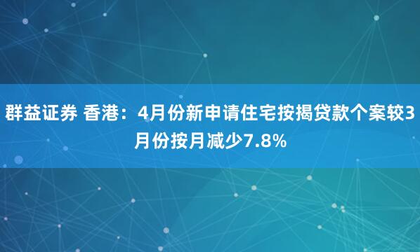 群益证券 香港：4月份新申请住宅按揭贷款个案较3月份按月减少7.8%