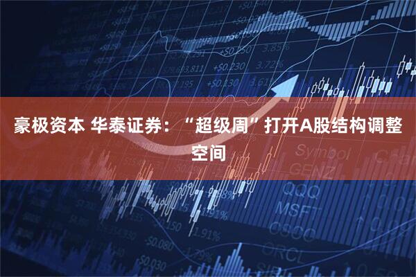 豪极资本 华泰证券：“超级周”打开A股结构调整空间