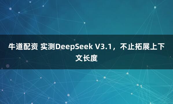 牛道配资 实测DeepSeek V3.1，不止拓展上下文长度