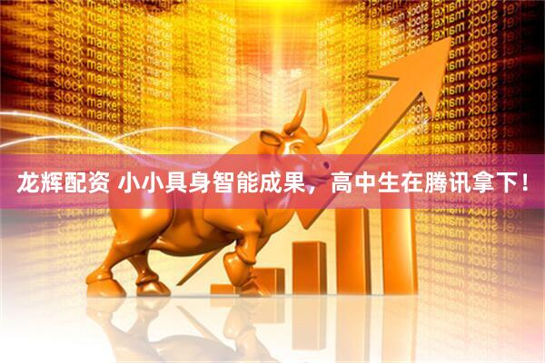 龙辉配资 小小具身智能成果，高中生在腾讯拿下！