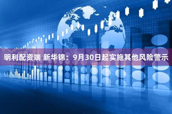 明利配资端 新华锦：9月30日起实施其他风险警示
