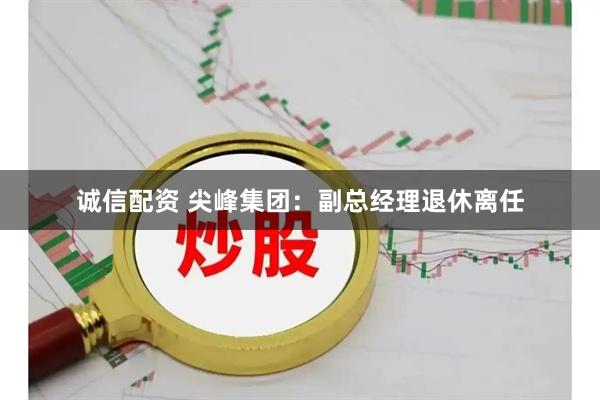 诚信配资 尖峰集团：副总经理退休离任