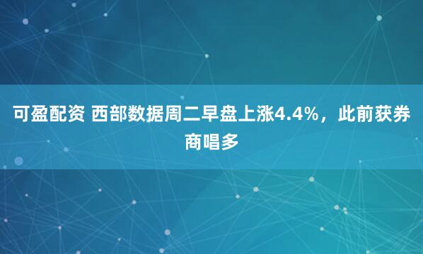 可盈配资 西部数据周二早盘上涨4.4%，此前获券商唱多